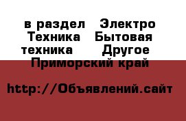  в раздел : Электро-Техника » Бытовая техника »  » Другое . Приморский край